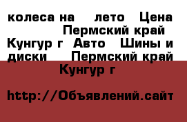 колеса на 13 лето › Цена ­ 10 000 - Пермский край, Кунгур г. Авто » Шины и диски   . Пермский край,Кунгур г.